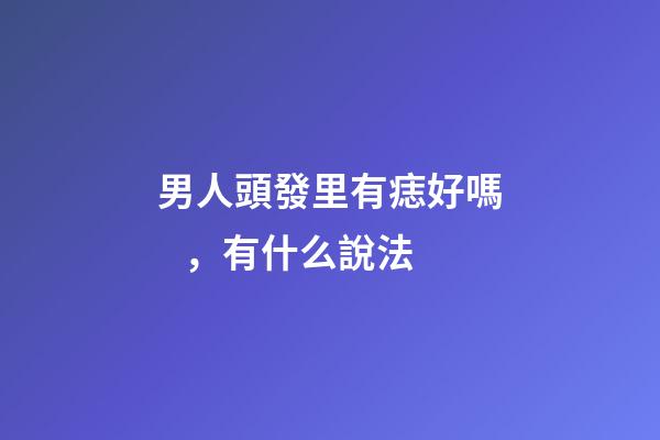男人頭發里有痣好嗎，有什么說法